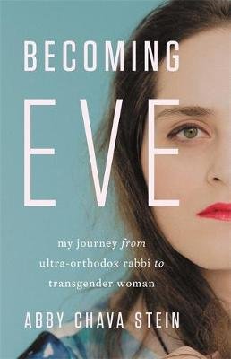 Becoming Eve: My Journey from Ultra-Orthodox Rabbi to Transgender Woman Abby Stein