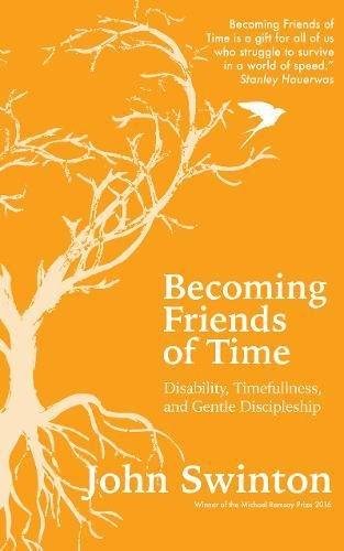 Becoming Friends of Time: Disability, Timefullness, and Gentle Discipleship John Swinton
