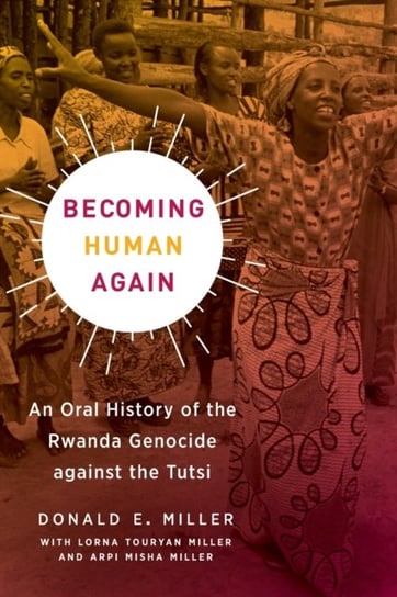 Becoming Human Again: An Oral History of the Rwanda Genocide against the Tutsi Donald E. Miller