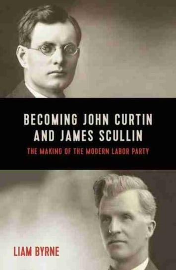 Becoming John Curtin and James Scullin Liam Byrne