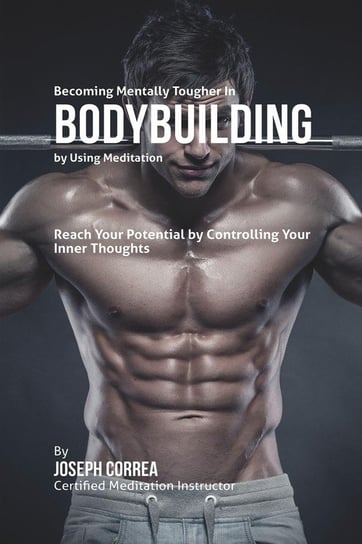 Becoming Mentally Tougher In Bodybuilding by Using Meditation Correa Joseph