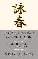 Becoming the Path of Wing Chun: Thought, Action and Awareness Herrera Michael