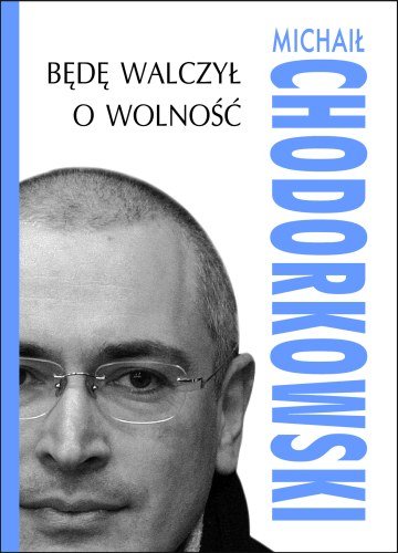 Będę walczył o wolność Chodorkowski Michaił