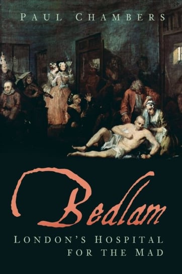 Bedlam: Londons Hospital for the Mad Chambers Paul