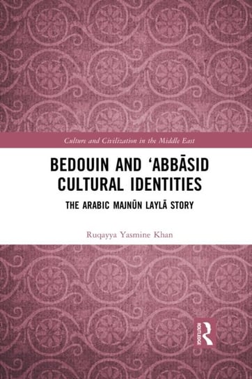 Bedouin and Abbasid Cultural Identities: The Arabic Majnun Layla Story Ruqayya Yasmine Khan