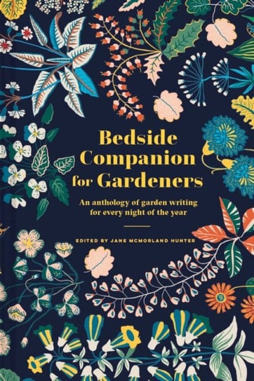 Bedside Companion for Gardeners: An anthology of garden writing for every night of the year Jane McMorland Hunter