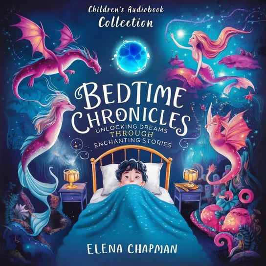 Bedtime Chronicles. Children's - audiobook Collection: Unlocking Dreams Through Enchanted Stories - audiobook Elena Chapman