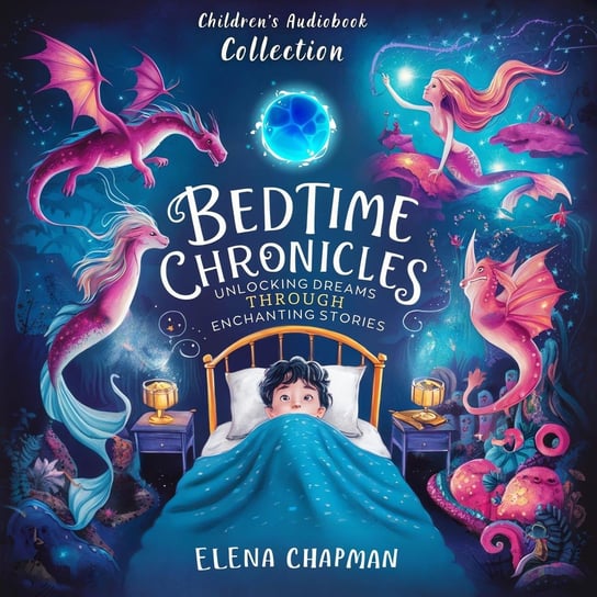 Bedtime Chronicles. Children's Audiobook Collection: Unlocking Dreams Through Enchanted Stories Elena Chapman