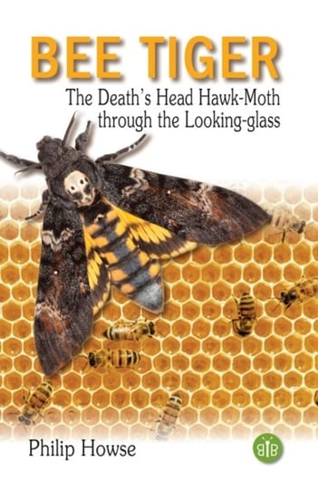 Bee Tiger: The Deaths Head Hawk-moth through the Looking-glass Philip Howse