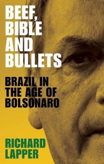 Beef, Bible and Bullets: Brazil in the Age of Bolsonaro Richard Lapper