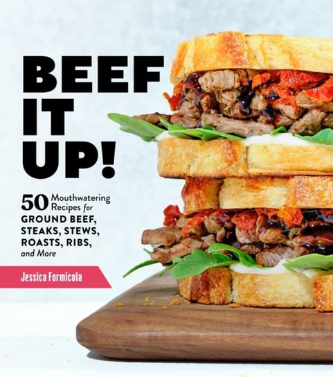 Beef It Up!: 50 Mouthwatering Recipes for Ground Beef, Steaks, Stews, Roasts, Ribs and More Jessica Formicola