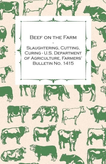 Beef on the Farm - Slaughtering, Cutting, Curing - U.S. Department of Agriculture, Farmers' Bulletin No. 1415 Anon