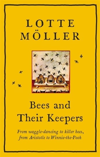 Bees and Their Keepers: From waggle-dancing to killer bees, from Aristotle to Winnie-the-Pooh Lotte Moeller