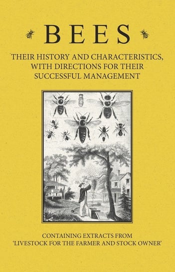 Bees - Their History and Characteristics, With Directions for Their Successful Management - Containing Extracts from Livestock for the Farmer and Stock Owner Baker A H