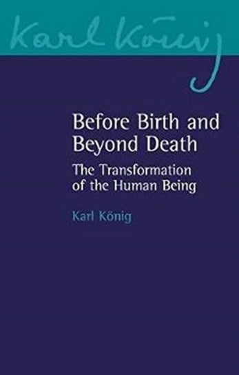 Before Birth and Beyond Death: The Transformation of the Human Being Karl Koenig