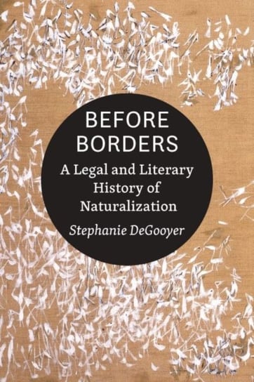 Before Borders - A Legal and Literary History of Naturalization Johns Hopkins University Press
