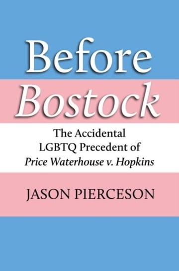 Before Bostock: The Accidental LGBTQ Precedent of Price Waterhouse v. Hopkins Jason A. Pierceson