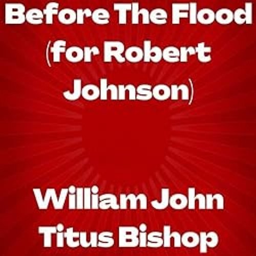 Before The Flood (For Robert Johnson) William John Titus Bishop