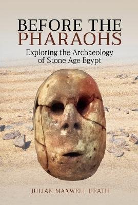 Before the Pharaohs. Exploring the Archaeology of Stone Age Egypt Julian Maxwell Heath
