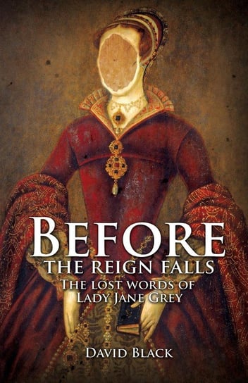 Before the Reign Falls - The Lost Words of Lady Jane Grey David Black