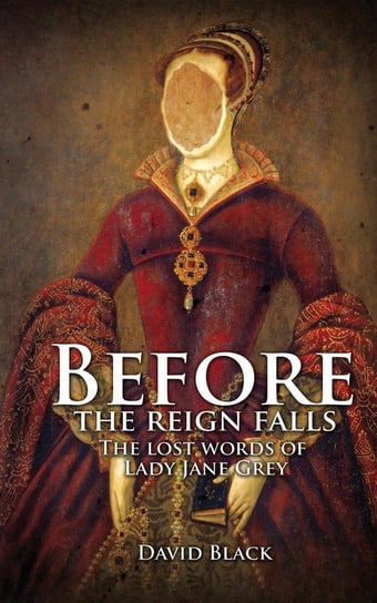 Before the Reign Falls - The Lost Words of Lady Jane Grey David Black