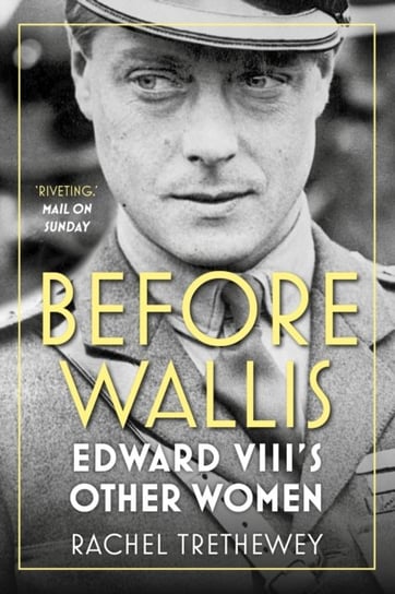 Before Wallis: Edward VIIIs Other Women Rachel Trethewey