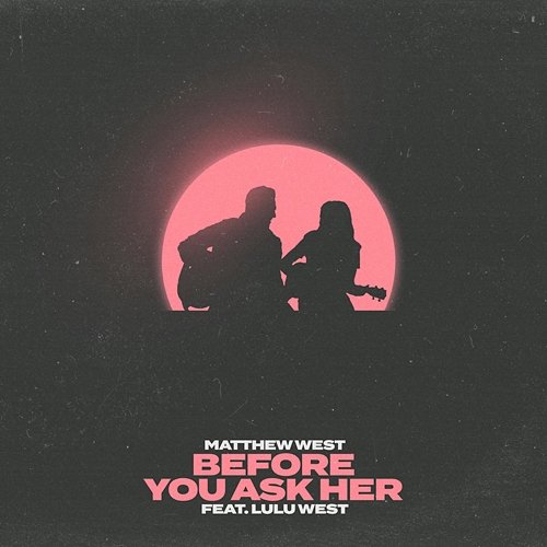 Before You Ask Her Matthew West feat. Lulu West
