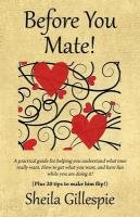 Before You Mate! a Practical Guide for Helping You Understand What Men Really Want. How to Get What You Want, and Have Fun While You Are Doing It! Plu Gillespie Sheila