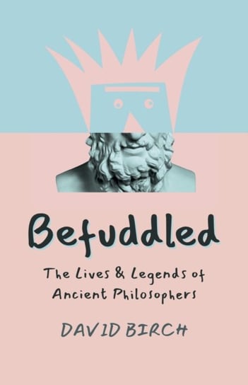 Befuddled: The Lives & Legends of Ancient Philosophers David Birch
