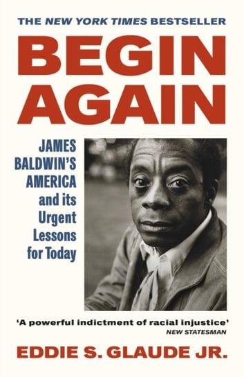 Begin Again: James Baldwin's America and Its Urgent Lessons for Today Eddie S. Glaude Jr.