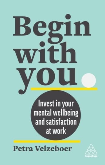 Begin With You: Invest in Your Mental Well-being and Satisfaction at Work Petra Velzeboer