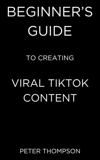 Beginner's Guide to Creating Viral Tiktok Content - ebook epub Peter Thompson