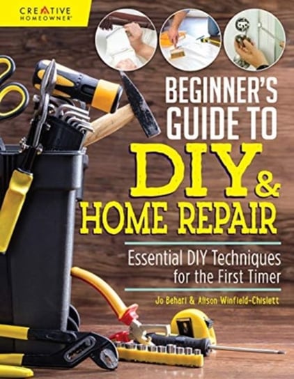 Beginner's Guide to DIY & Home Repair: Essential DIY Techniques for the First Timer Behari Jo, Winfield-Chislett Alison