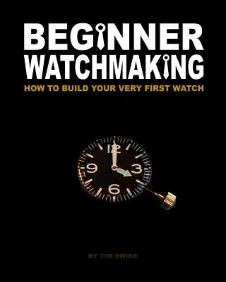 Beginner Watchmaking: How to Build Your Very First Watch Opracowanie zbiorowe