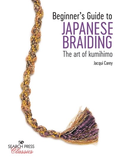 Beginners Guide to Japanese Braiding: The Art of Kumihimo Jacqui Carey