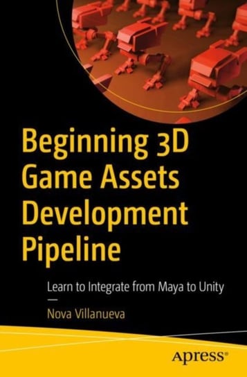 Beginning 3D Game Assets Development Pipeline: Learn to Integrate from Maya to Unity Nova Villanueva