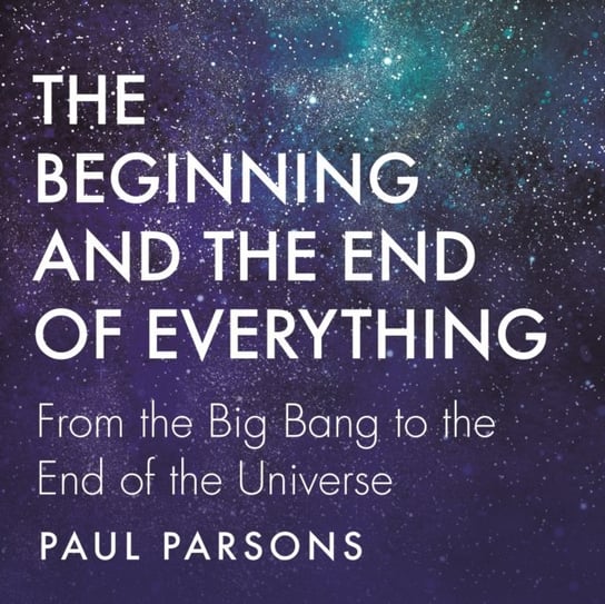 Beginning and the End of Everything Paul Parsons
