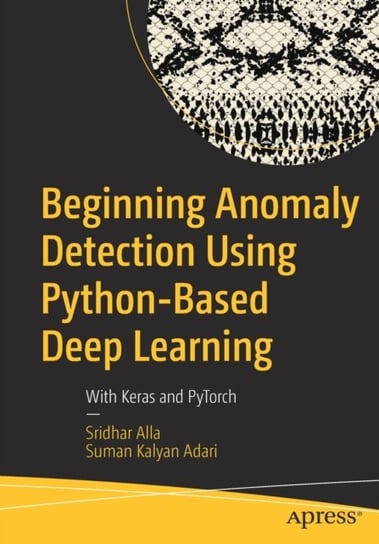 Beginning Anomaly Detection Using Python-Based Deep Learning: With Keras and PyTorch Sridhar Alla