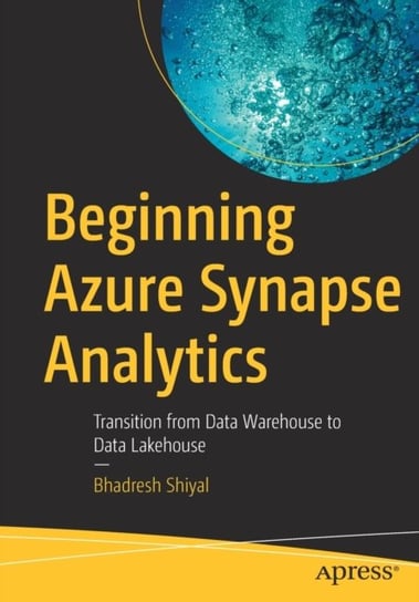 Beginning Azure Synapse Analytics: Transition from Data Warehouse to Data Lakehouse Bhadresh Shiyal