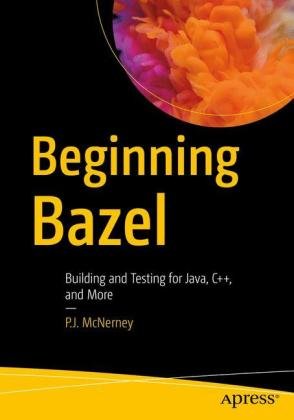 Beginning Bazel: Building and Testing for Java, Go, and More P. J. McNerney