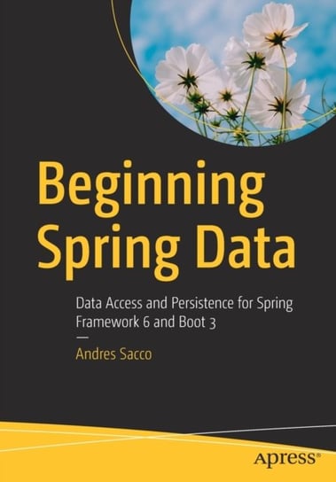 Beginning Spring Data: Data Access and Persistence for Spring Framework 6 and Boot 3 Andres Sacco