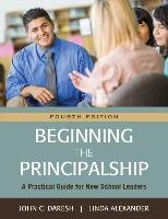 Beginning the Principalship: A Practical Guide for New School Leaders Daresh John C., Alexander Linda