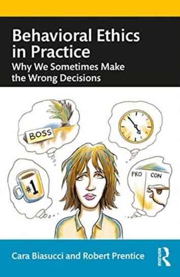 Behavioral Ethics in Practice. Why We Sometimes Make the Wrong Decisions Cara Biasucci, Robert Prentice