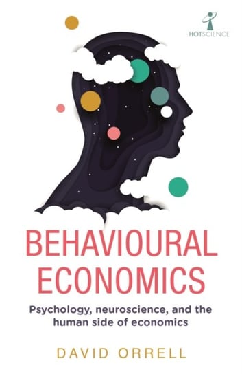 Behavioural Economics: Psychology, neuroscience, and the human side of economics David Orrell