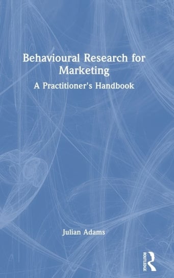 Behavioural Research for Marketing: A Practitioner's Handbook Julian Adams
