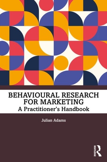 Behavioural Research for Marketing: A Practitioners Handbook Julian Adams