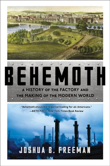 Behemoth: A History of the Factory and the Making of the Modern World Freeman Joshua B.