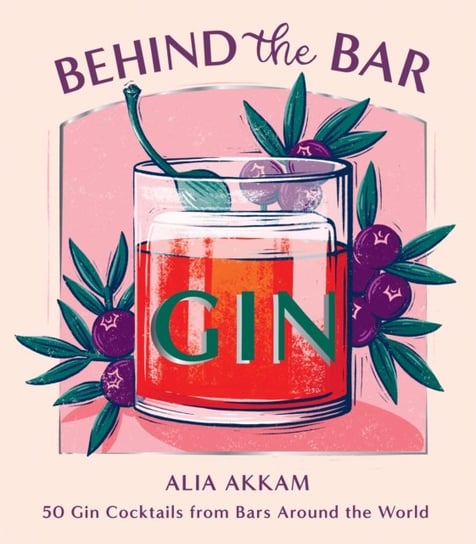 Behind the Bar: Gin: 50 Gin Cocktails from Bars Around the World Akkam Alia