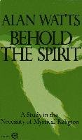 Behold the Spirit: A Study in the Necessity of Mystical Religion Watts Alan W.
