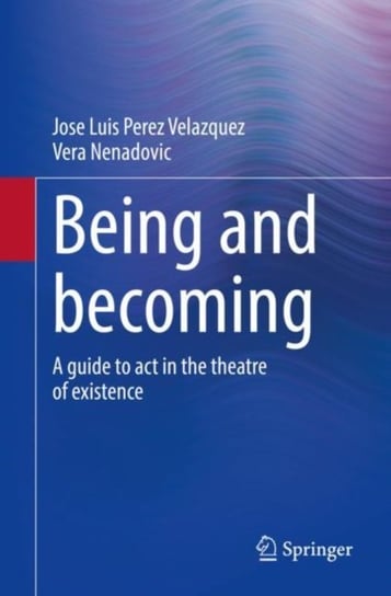 Being and becoming. A guide to act in the theatre of existence Jose Luis Perez Velazquez, Vera Nenadovic